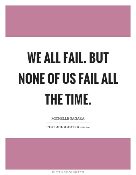 We All Fail But None Of Us Fail All The Time Picture Quotes