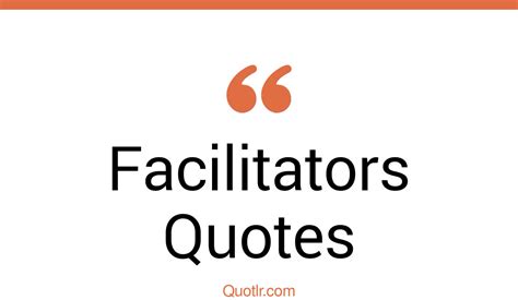 82 Provocative Facilitators Quotes Facilitate Change Facilitate