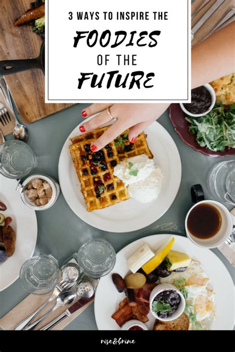 3 Ways To Inspire The Foodies Of The Future • Rise And Brine