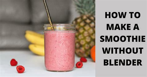 How To Make A Delicious Smoothie Without A Blender Or Food Processor
