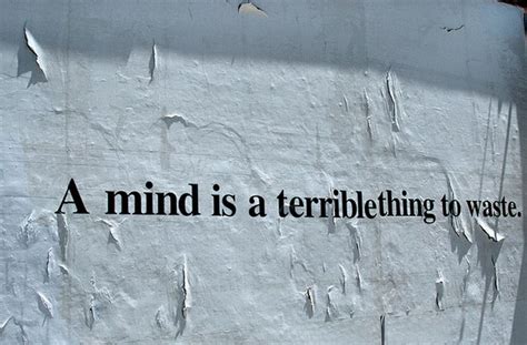 A Mind Is A Terrible Thing To Waste The Words Words Of Wisdom Pretty