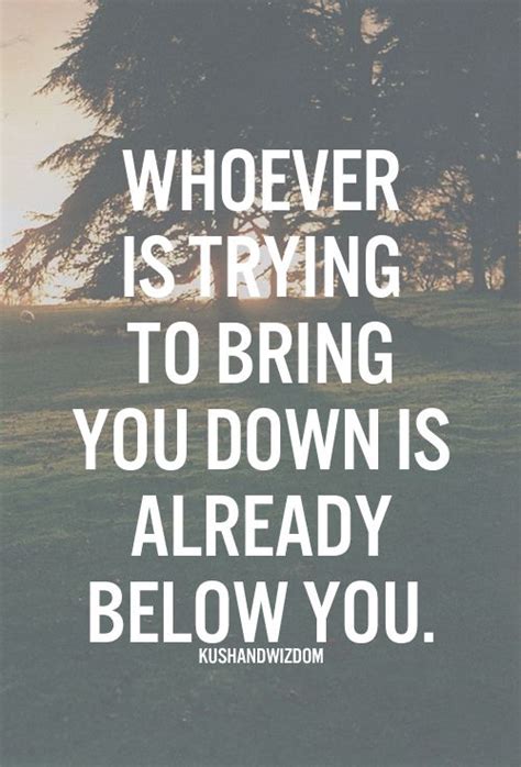 Whoever Is Trying To Bring You Down Is Already Below You Quote