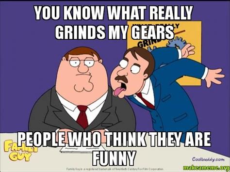 What Really Grinds My Gears Meme You Know What Really Grinds My Gears People Who Think They