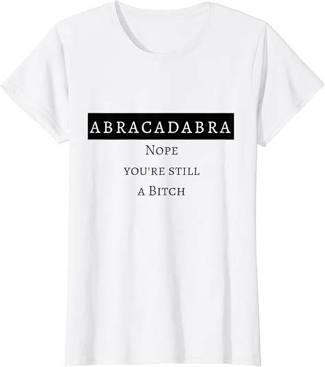 Womens Abracadabra Nope You Re Still A Bitch T Shirt Amazon Co Uk