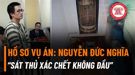 Hồ Sơ Vụ Án Nguyễn Đức Nghĩa “sát Thủ Xác Chết Không Đầu” Tvpl Youtube