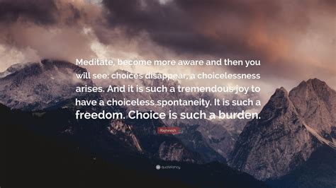 rajneesh quote “meditate become more aware and then you will see choices disappear a