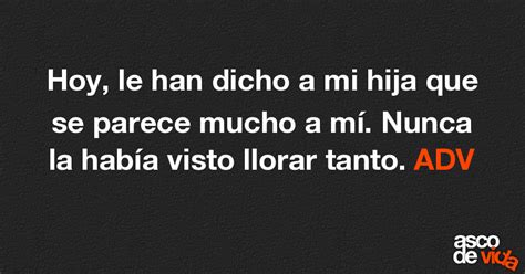 Asco De Vida Hoy Le Han Dicho A Mi Hija Que Se Parece Mucho A Mí