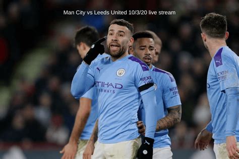 Manchester city vs leeds live: Man City vs Leeds United 10/3/20 live stream, start time, TV channel