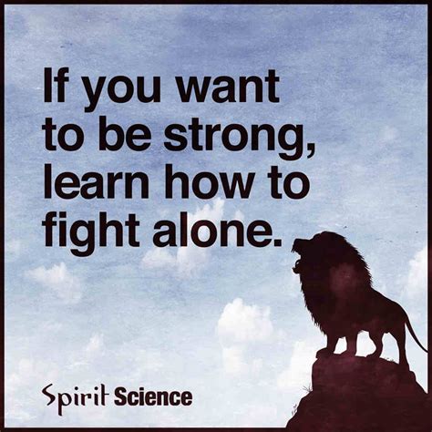 If You Want To Be Strong Learn How To Fight Alone Spirit Science Quotes