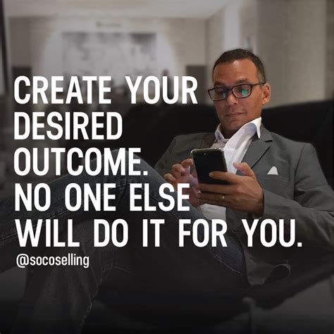 Create Your Desired Outcome No One Else Will Do It For You Sales