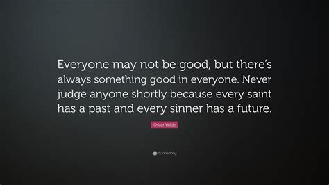 Each sinner has the chance to change, repent and 'walk the path of virtue.' Oscar Wilde Quote: "Everyone may not be good, but there's always something good in everyone ...
