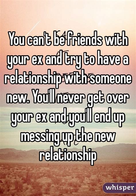 You Can T Be Friends With Your Ex And Try To Have A Relationship With Someone New You Ll Never