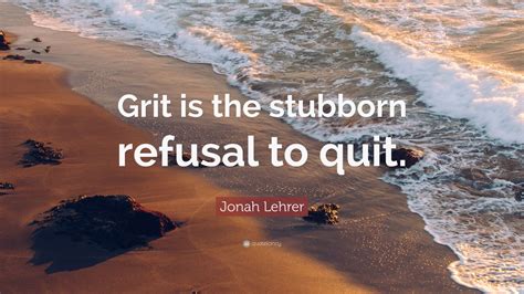 Jonah Lehrer Quote “grit Is The Stubborn Refusal To Quit” 9 Wallpapers Quotefancy