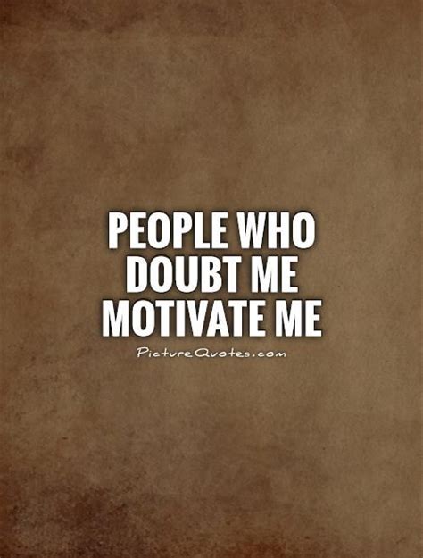 People Who Doubt Me Motivate Me Doubt Quotes On