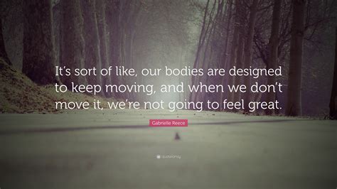 Gabrielle Reece Quote “it’s Sort Of Like Our Bodies Are Designed To Keep Moving And When We