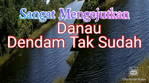 Kondisi Danau Dendam Tak Sudahterkini Youtube