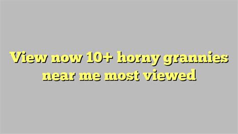 View Now 10 Horny Grannies Near Me Most Viewed Công Lý And Pháp Luật