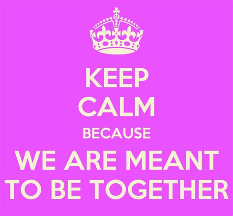 Keep Calm Because We Are Meant To Be Together Keep Calm And Carry On