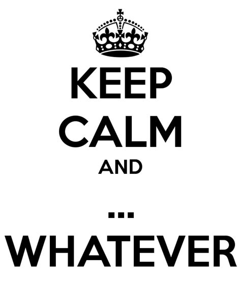 Keep Calm And Whatever