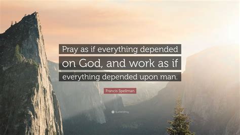 Francis Spellman Quote Pray As If Everything Depended On God And