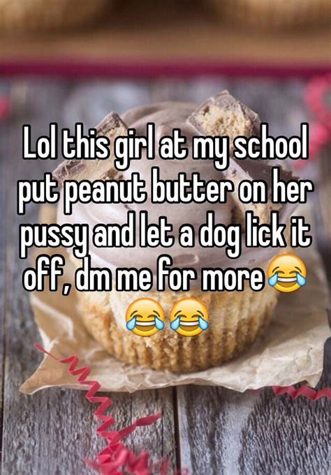 Lol This Girl At My School Put Peanut Butter On Her Pussy And Let A Dog