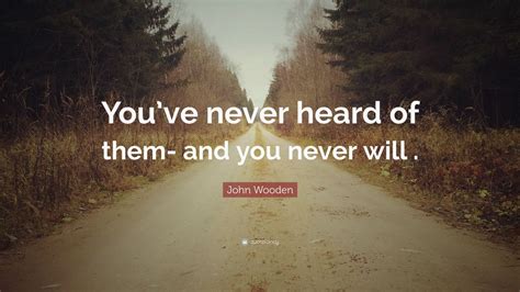 John Wooden Quote Youve Never Heard Of Them And You Never Will