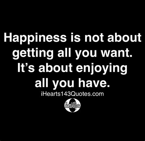 Happiness Is Not All About What You Have Its About Enjoying All You