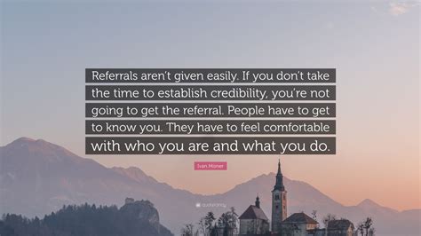 Ivan Misner Quote Referrals Arent Given Easily If You Dont Take