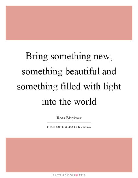 Bring Something New Something Beautiful And Something Filled