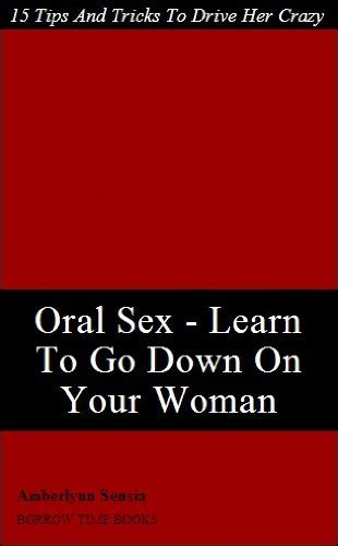 oral sex ­ learn to go down on your woman ­ 15 tips and tricks to drive her wild borrow time