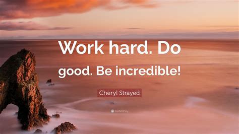Cheryl Strayed Quote “work Hard Do Good Be Incredible”