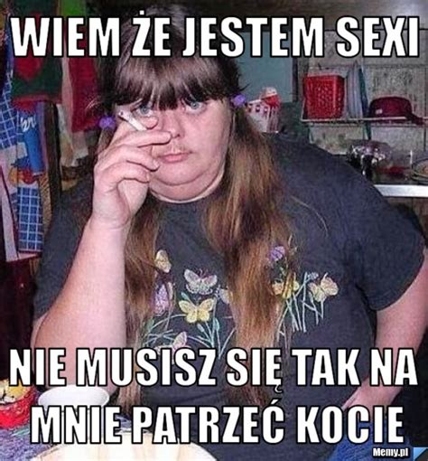 Wiem że Jestem Sexi Nie Musisz Się Tak Na Mnie Patrzeć Kocie Memypl