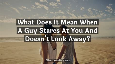 what does it mean when a guy stares at you and doesn t look away attract your king