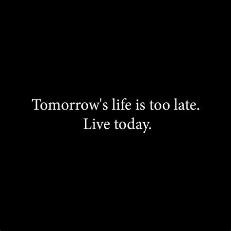 Tomorrow Is Too Late Live Today Old Quotes Words Quotes Advice Quotes