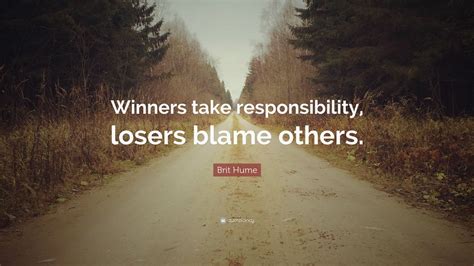 Brit Hume Quote Winners Take Responsibility Losers Blame Others 9