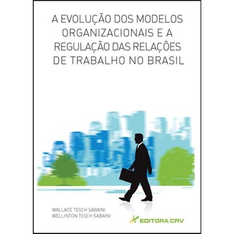 a evolução dos modelos organizacionais e a regulação das relações de trabalho no brasil extra