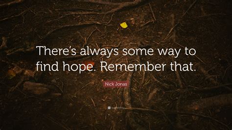 Nick Jonas Quote “theres Always Some Way To Find Hope Remember That”