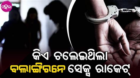 Sex Racket Busted In Bolagir ବଲାଙ୍ଗିରନେ ସେକ୍ସ ରାକେଟ ଅଭିଯୋଗନେ ୮ ଦେହଜୀବୀ ସାଙ୍ଗେ ୩ ଜନ ଅଟକ୍‌ Youtube