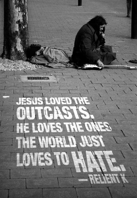 Quotes about love jesus christ. Jesus Loved The Outcasts. He Loves The Ones The World Just Loves To Hate ~ Love Quote ...