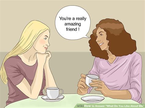 This really is a greeting, and they probably are not interested in all the details. 3 Ways to Answer "What Do You Like About Me" - wikiHow