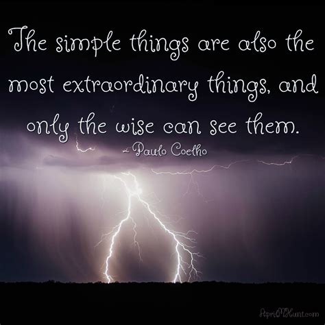 "The simple things are also the most extraordinary things, and only the