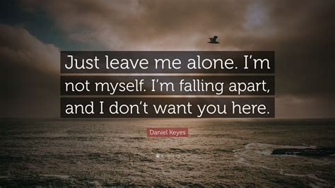 Daniel Keyes Quote Just Leave Me Alone Im Not Myself Im Falling