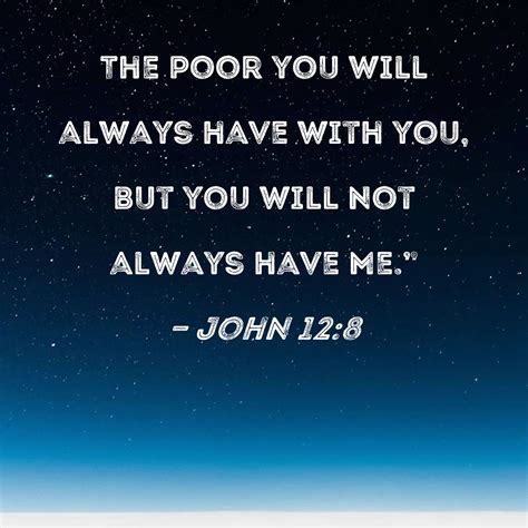 John 128 The Poor You Will Always Have With You But You Will Not
