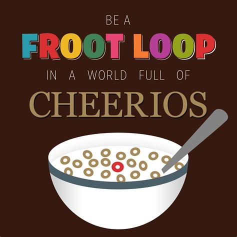 Be A Froot Loop In A World Full Of Cheerios By Todd Design