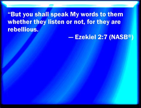 Ezekiel 2:7 And you shall speak my words to them, whether they will hear, or whether they will 