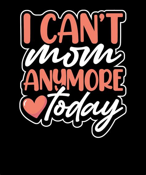 Tired Mom T I Cant Mom Anymore Today Mom Drawing By Kanig Designs