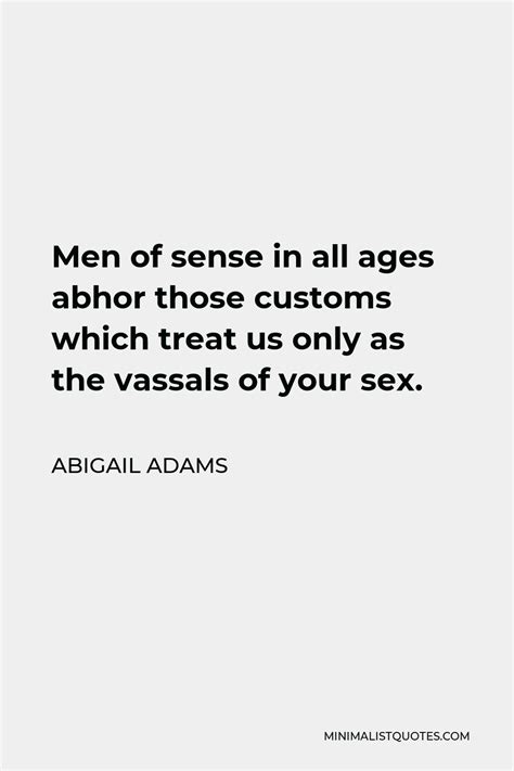 abigail adams quote men of sense in all ages abhor those customs which treat us only as the