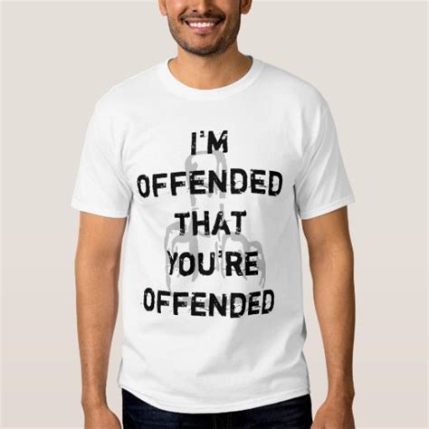 i m offended that you re offended t shirt zazzle
