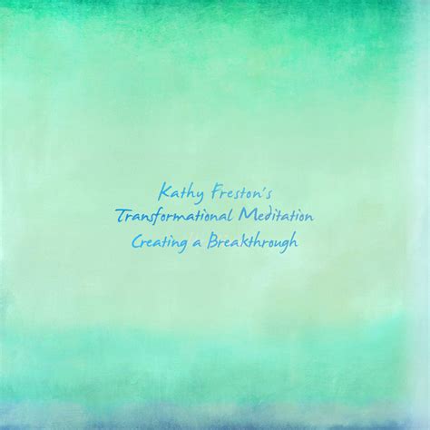 Creating A Breakthrough Kathy Frestons Transformational Meditation