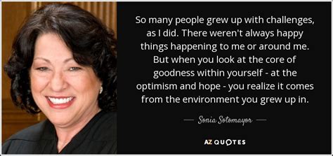 She was nominated by president barack obama on may 26, 2009 and has served since august 8, 2009. Sonia Sotomayor quote: So many people grew up with challenges, as I did...